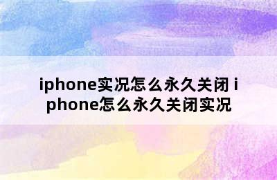 iphone实况怎么永久关闭 iphone怎么永久关闭实况